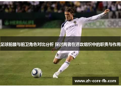 足球前腰与前卫角色对比分析 探讨两者在进攻组织中的职责与作用