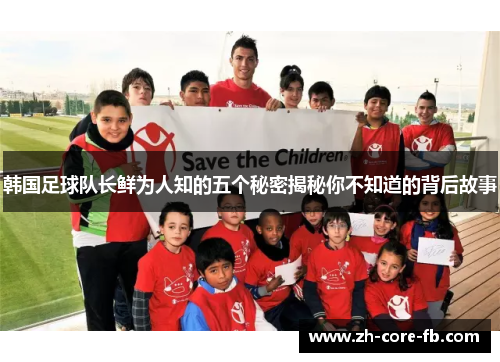 韩国足球队长鲜为人知的五个秘密揭秘你不知道的背后故事 韩国足球队长鲜为人知的五个秘密揭秘你不知道的背后故事