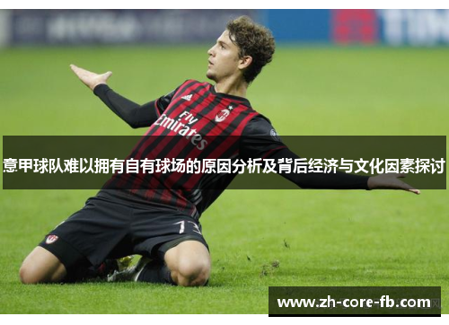 意甲球队难以拥有自有球场的原因分析及背后经济与文化因素探讨