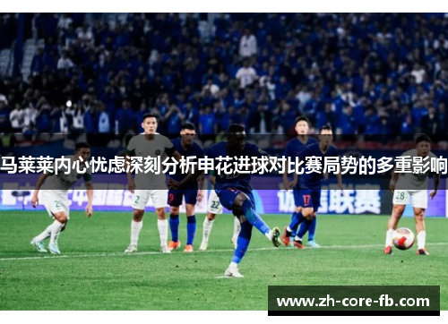 马莱莱内心忧虑深刻分析申花进球对比赛局势的多重影响