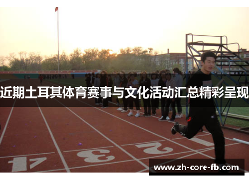 近期土耳其体育赛事与文化活动汇总精彩呈现