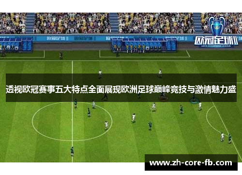 透视欧冠赛事五大特点全面展现欧洲足球巅峰竞技与激情魅力盛