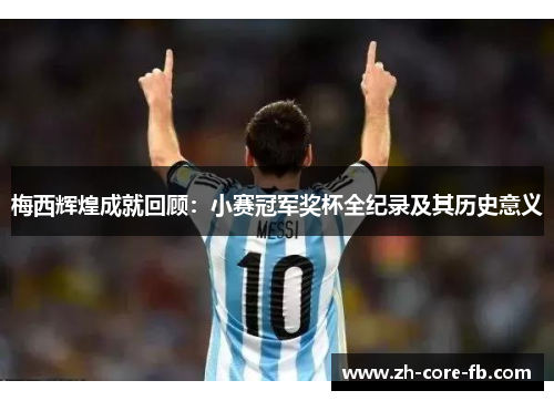 梅西辉煌成就回顾:小赛冠军奖杯全纪录及其历史意义 梅西辉煌成就回顾:小赛冠军奖杯全纪录及其历史意义