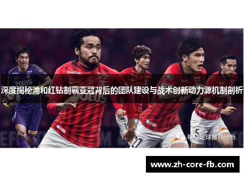 深度揭秘浦和红钻制霸亚冠背后的团队建设与战术创新动力源机制剖析