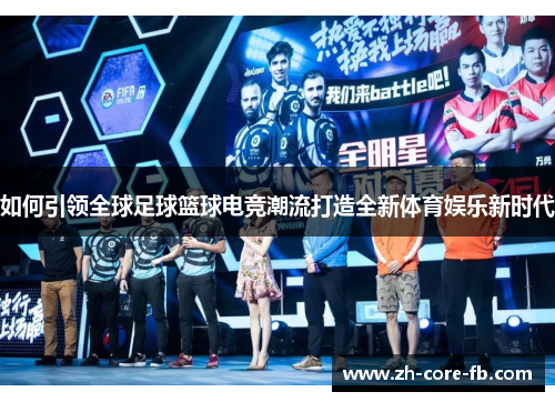 如何引领全球足球篮球电竞潮流打造全新体育娱乐新时代