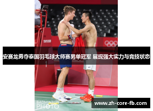 安赛龙勇夺泰国羽毛球大师赛男单冠军 展现强大实力与竞技状态 安赛龙勇夺泰国羽毛球大师赛男单冠军 展现强大实力与竞技状态