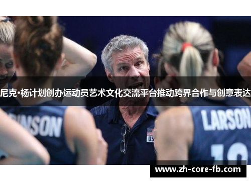 尼克·杨计划创办运动员艺术文化交流平台推动跨界合作与创意表达