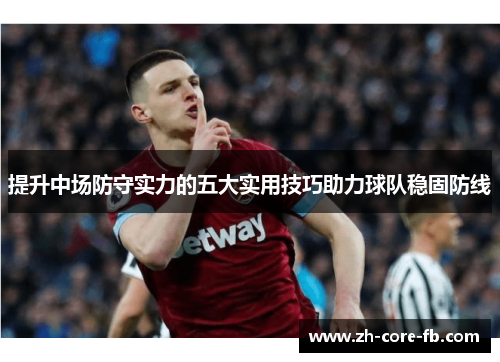 提升中场防守实力的五大实用技巧助力球队稳固防线 提升中场防守实力的五大实用技巧助力球队稳固防线