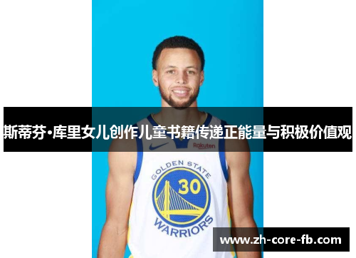 斯蒂芬·库里女儿创作儿童书籍传递正能量与积极价值观 斯蒂芬·库里女儿创作儿童书籍传递正能量与积极价值观