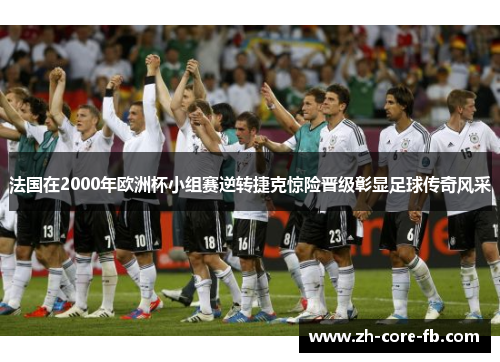 法国在2000年欧洲杯小组赛逆转捷克惊险晋级彰显足球传奇风采