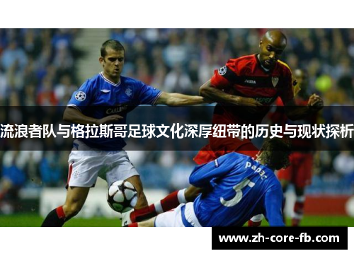 流浪者队与格拉斯哥足球文化深厚纽带的历史与现状探析