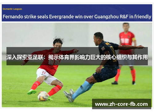深入探索亚足联:揭示体育界影响力巨大的核心组织与其作用 深入探索亚足联:揭示体育界影响力巨大的核心组织与其作用
