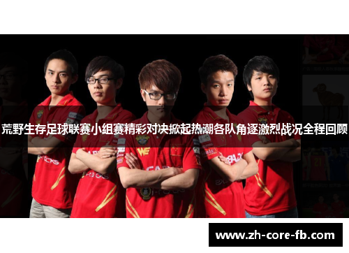 荒野生存足球联赛小组赛精彩对决掀起热潮各队角逐激烈战况全程回顾