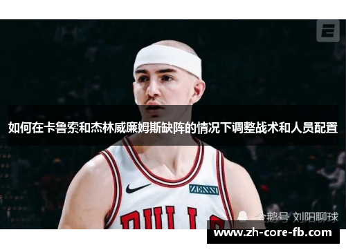 如何在卡鲁索和杰林威廉姆斯缺阵的情况下调整战术和人员配置 如何在卡鲁索和杰林威廉姆斯缺阵的情况下调整战术和人员配置