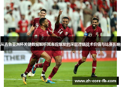 从吉鲁亚洲杯关键数据解析其表现爆发的深层逻辑战术价值与比赛影响