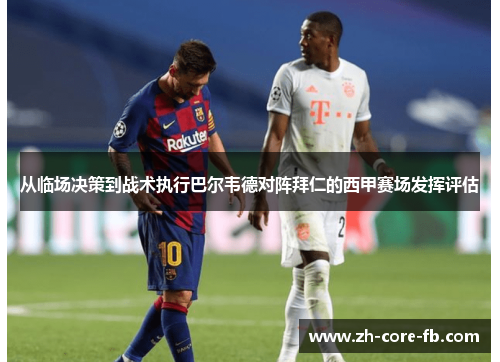 从临场决策到战术执行巴尔韦德对阵拜仁的西甲赛场发挥评估