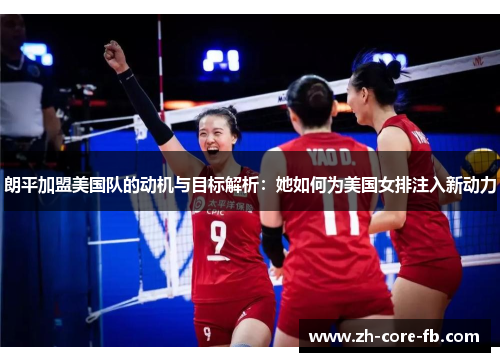 朗平加盟美国队的动机与目标解析：她如何为美国女排注入新动力