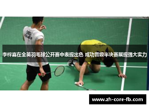 李梓嘉在全英羽毛球公开赛中表现出色 成功晋级半决赛展现强大实力