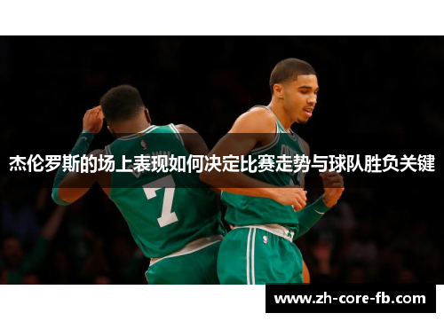 杰伦罗斯的场上表现如何决定比赛走势与球队胜负关键 杰伦罗斯的场上表现如何决定比赛走势与球队胜负关键