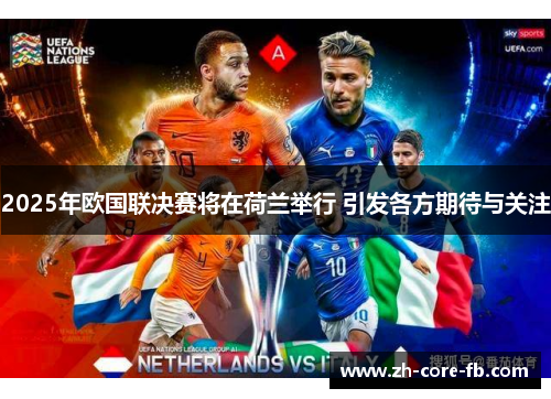 2025年欧国联决赛将在荷兰举行 引发各方期待与关注 2025年欧国联决赛将在荷兰举行 引发各方期待与关注