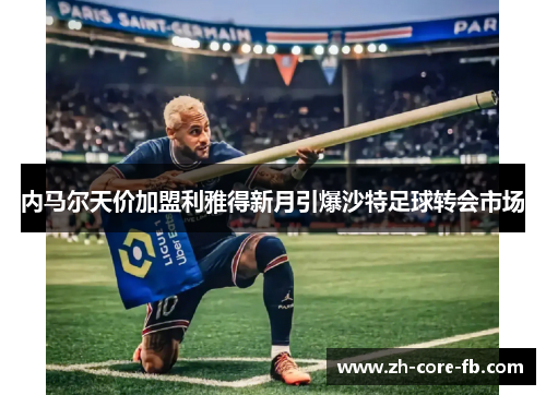 内马尔天价加盟利雅得新月引爆沙特足球转会市场