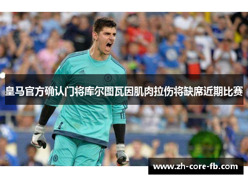 皇马官方确认门将库尔图瓦因肌肉拉伤将缺席近期比赛