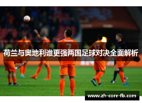 荷兰与奥地利谁更强两国足球对决全面解析