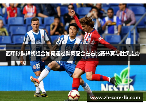 西甲球队锋线组合如何通过默契配合左右比赛节奏与胜负走势