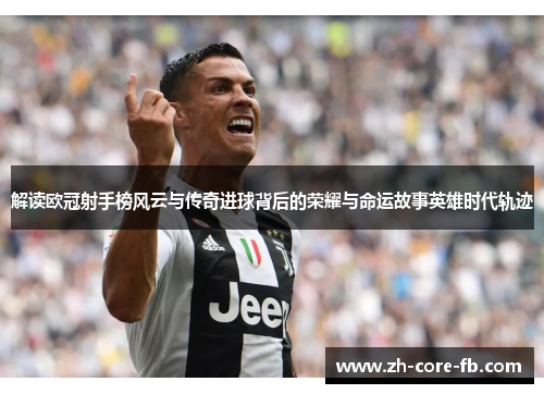 解读欧冠射手榜风云与传奇进球背后的荣耀与命运故事英雄时代轨迹