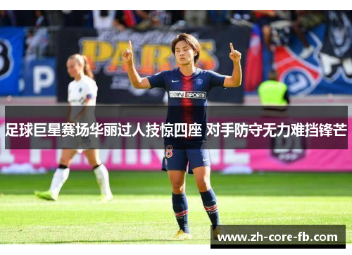 足球巨星赛场华丽过人技惊四座 对手防守无力难挡锋芒
