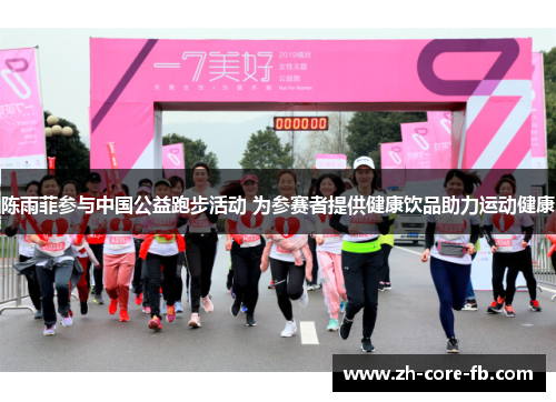 陈雨菲参与中国公益跑步活动 为参赛者提供健康饮品助力运动健康