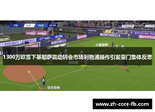 1300万欧签下基耶萨震动转会市场利物浦操作引发豪门集体反思 1300万欧签下基耶萨震动转会市场利物浦操作引发豪门集体反思