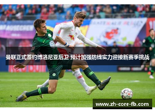 曼联正式签约博洛尼亚后卫 预计加强防线实力迎接新赛季挑战 曼联正式签约博洛尼亚后卫 预计加强防线实力迎接新赛季挑战