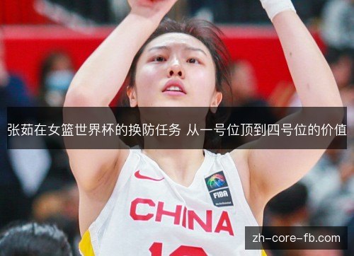 张茹在女篮世界杯的换防任务 从一号位顶到四号位的价值 张茹在女篮世界杯的换防任务 从一号位顶到四号位的价值