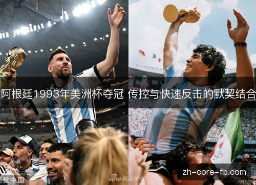 阿根廷1993年美洲杯夺冠 传控与快速反击的默契结合 阿根廷1993年美洲杯夺冠 传控与快速反击的默契结合